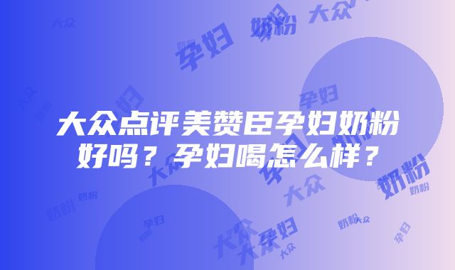 大众点评美赞臣孕妇奶粉好吗？孕妇喝怎么样？