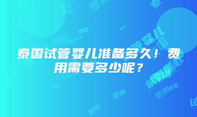 泰国试管婴儿准备多久！费用需要多少呢？