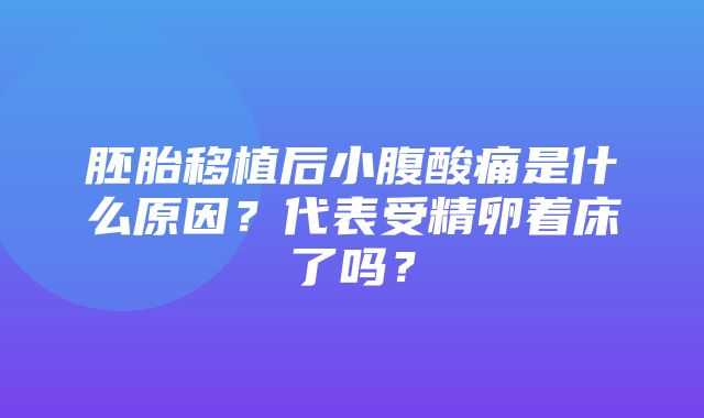 胚胎移植后小腹酸痛是什么原因？代表受精卵着床了吗？