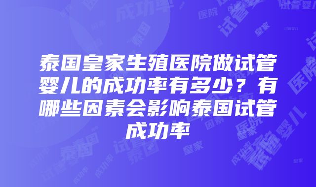 泰国皇家生殖医院做试管婴儿的成功率有多少？有哪些因素会影响泰国试管成功率