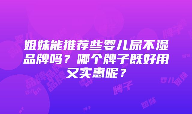 姐妹能推荐些婴儿尿不湿品牌吗？哪个牌子既好用又实惠呢？