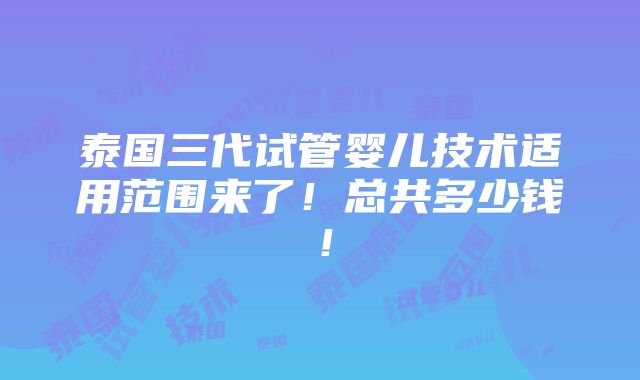 泰国三代试管婴儿技术适用范围来了！总共多少钱！