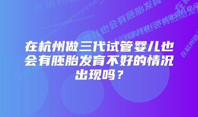 在杭州做三代试管婴儿也会有胚胎发育不好的情况出现吗？