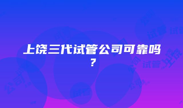 上饶三代试管公司可靠吗？