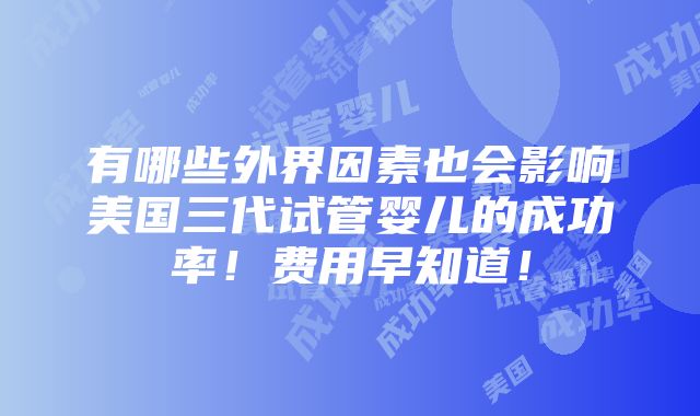 有哪些外界因素也会影响美国三代试管婴儿的成功率！费用早知道！