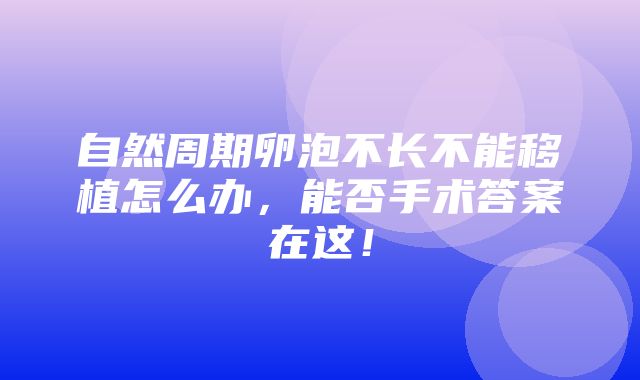 自然周期卵泡不长不能移植怎么办，能否手术答案在这！