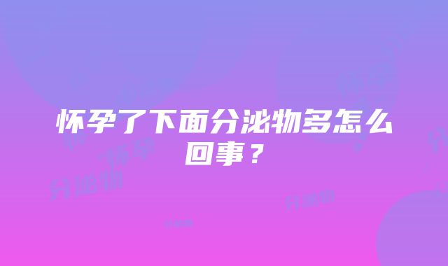 怀孕了下面分泌物多怎么回事？