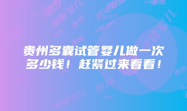 贵州多囊试管婴儿做一次多少钱！赶紧过来看看！