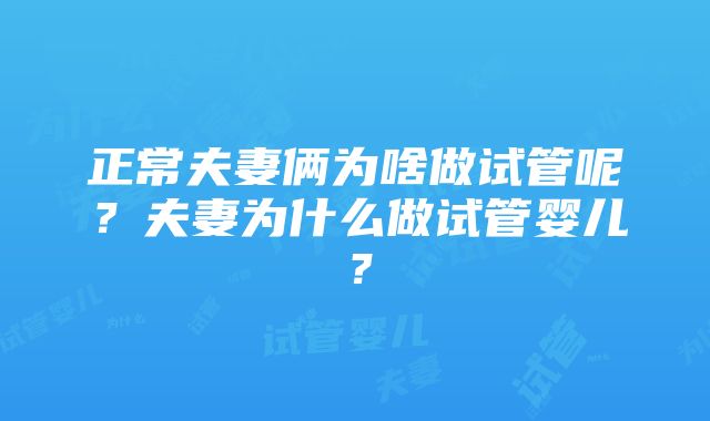 正常夫妻俩为啥做试管呢？夫妻为什么做试管婴儿？