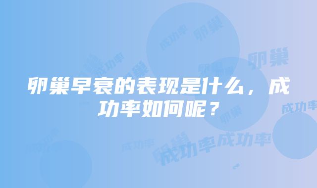 卵巢早衰的表现是什么，成功率如何呢？