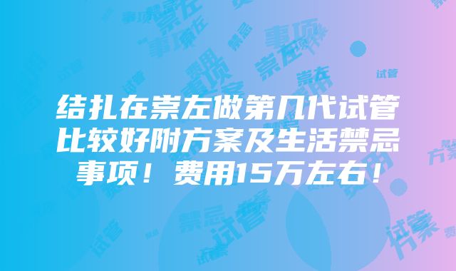 结扎在崇左做第几代试管比较好附方案及生活禁忌事项！费用15万左右！