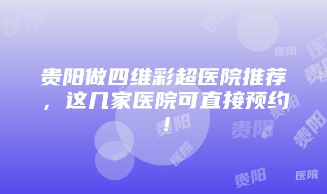 贵阳做四维彩超医院推荐，这几家医院可直接预约！