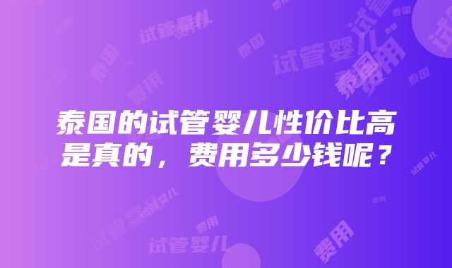 泰国的试管婴儿性价比高是真的，费用多少钱呢？