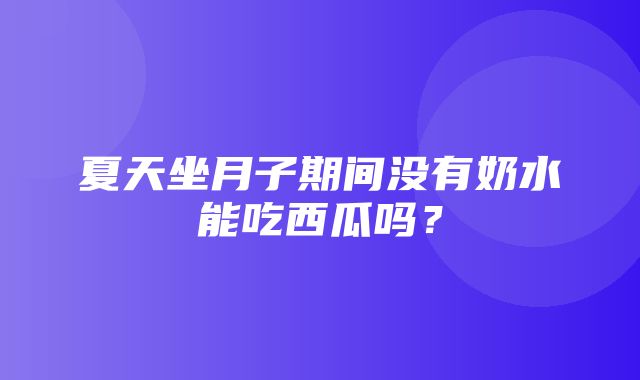 夏天坐月子期间没有奶水能吃西瓜吗？