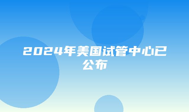 2024年美国试管中心已公布