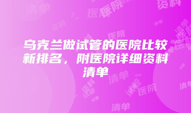 乌克兰做试管的医院比较新排名，附医院详细资料清单