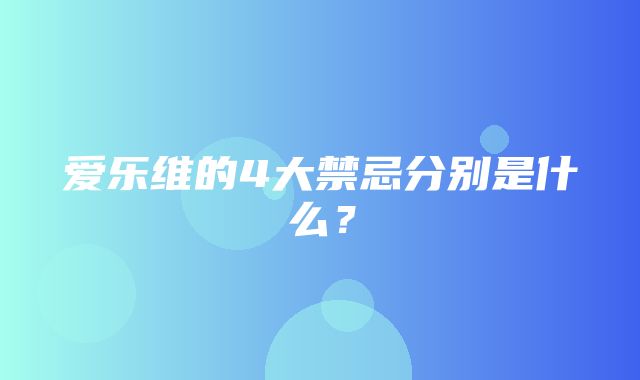 爱乐维的4大禁忌分别是什么？