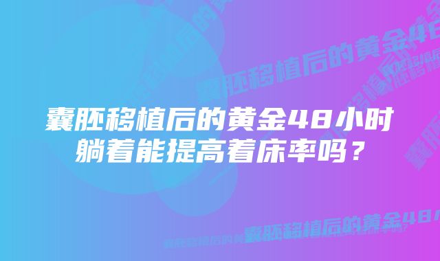 囊胚移植后的黄金48小时躺着能提高着床率吗？