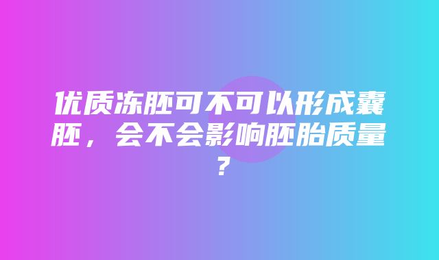 优质冻胚可不可以形成囊胚，会不会影响胚胎质量？