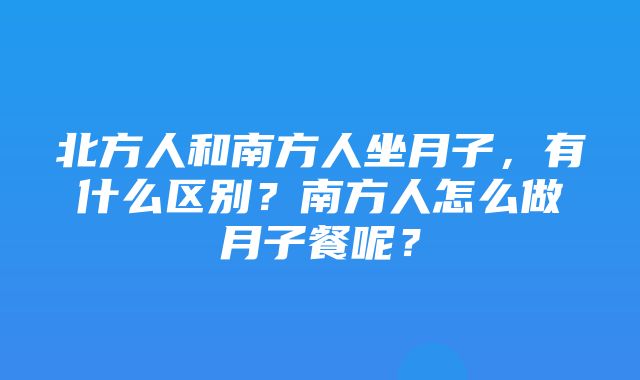 北方人和南方人坐月子，有什么区别？南方人怎么做月子餐呢？