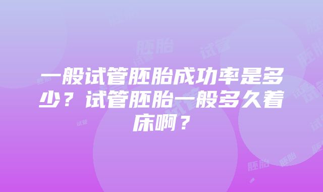 一般试管胚胎成功率是多少？试管胚胎一般多久着床啊？