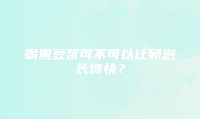 喝黑豆浆可不可以让卵泡长得快？