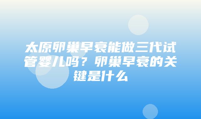 太原卵巢早衰能做三代试管婴儿吗？卵巢早衰的关键是什么