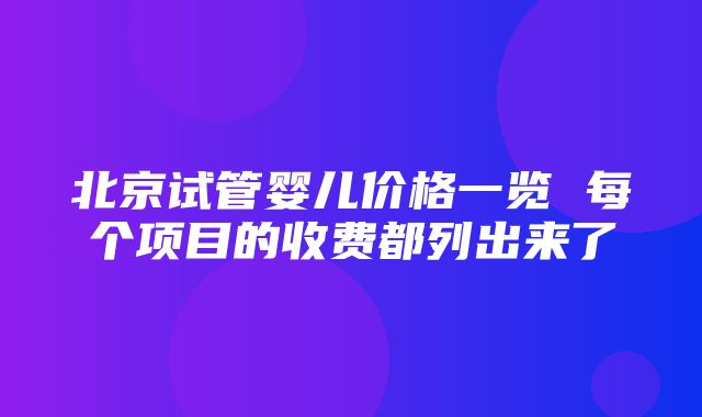 北京试管婴儿价格一览 每个项目的收费都列出来了