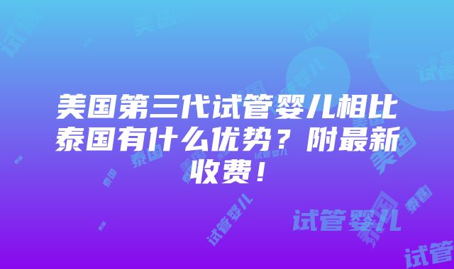 美国第三代试管婴儿相比泰国有什么优势？附最新收费！