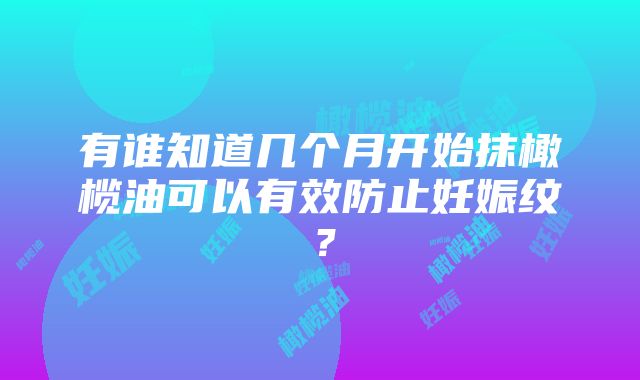 有谁知道几个月开始抹橄榄油可以有效防止妊娠纹？