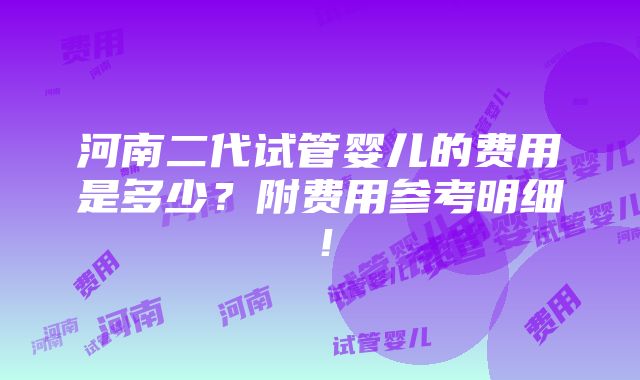 河南二代试管婴儿的费用是多少？附费用参考明细！