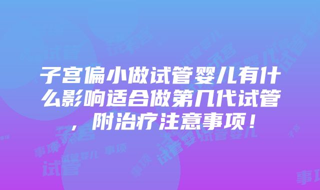 子宫偏小做试管婴儿有什么影响适合做第几代试管，附治疗注意事项！