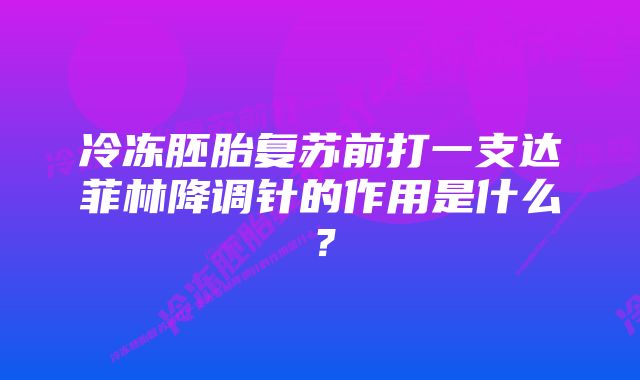 冷冻胚胎复苏前打一支达菲林降调针的作用是什么？