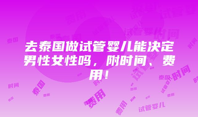 去泰国做试管婴儿能决定男性女性吗，附时间、费用！