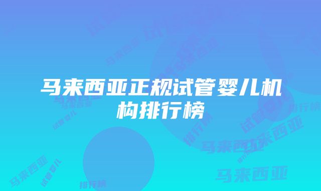 马来西亚正规试管婴儿机构排行榜