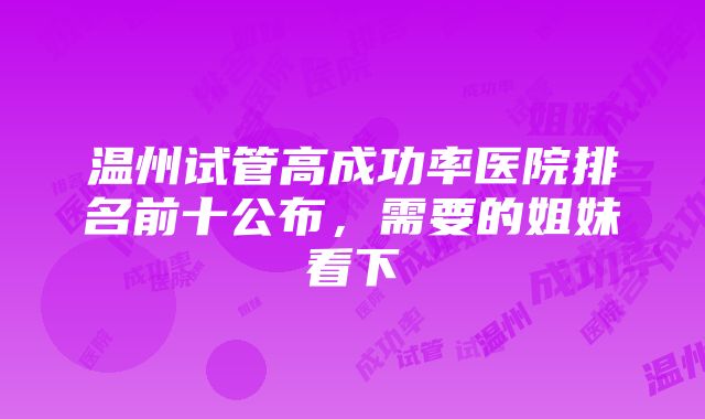 温州试管高成功率医院排名前十公布，需要的姐妹看下