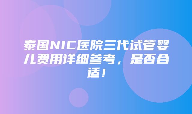 泰国NIC医院三代试管婴儿费用详细参考，是否合适！