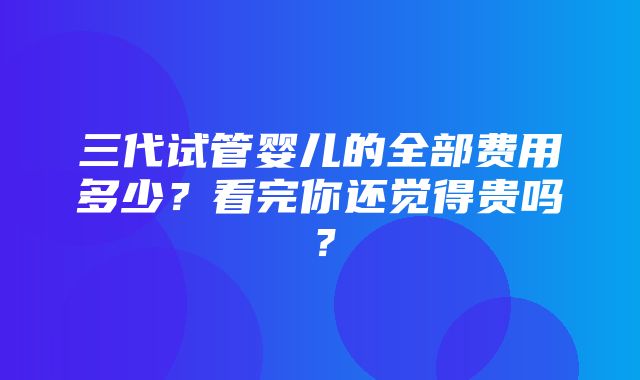 三代试管婴儿的全部费用多少？看完你还觉得贵吗？