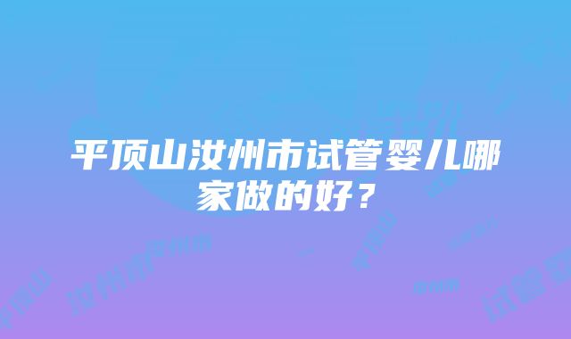 平顶山汝州市试管婴儿哪家做的好？