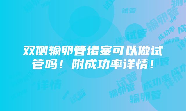 双侧输卵管堵塞可以做试管吗！附成功率详情！