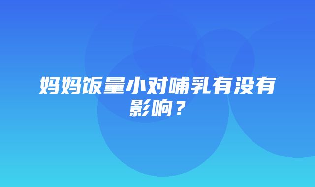 妈妈饭量小对哺乳有没有影响？