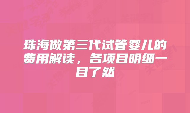 珠海做第三代试管婴儿的费用解读，各项目明细一目了然