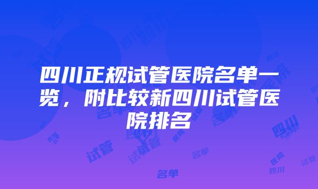 四川正规试管医院名单一览，附比较新四川试管医院排名