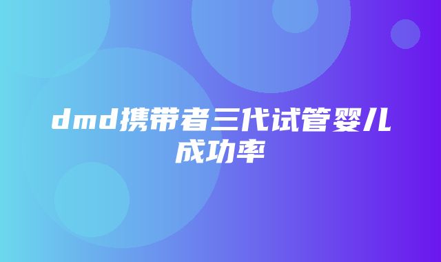 dmd携带者三代试管婴儿成功率