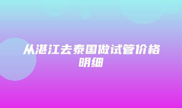 从湛江去泰国做试管价格明细