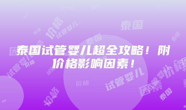 泰国试管婴儿超全攻略！附价格影响因素！