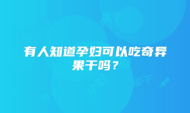 有人知道孕妇可以吃奇异果干吗？