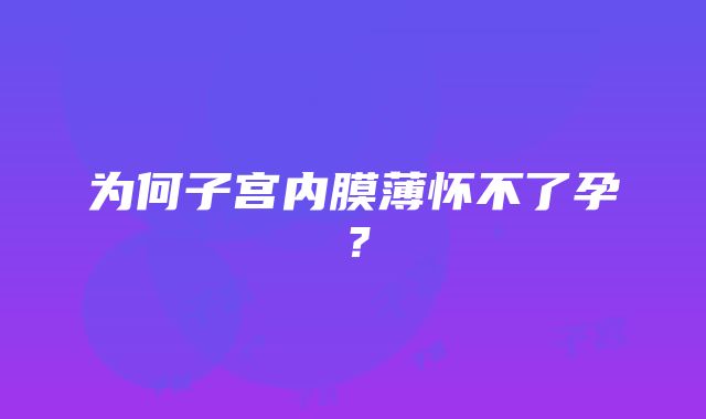 为何子宫内膜薄怀不了孕？