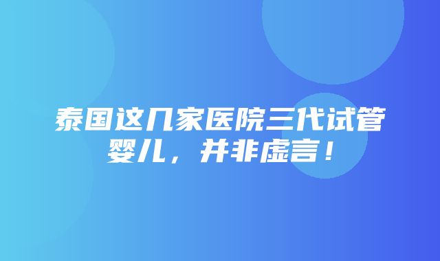 泰国这几家医院三代试管婴儿，并非虚言！