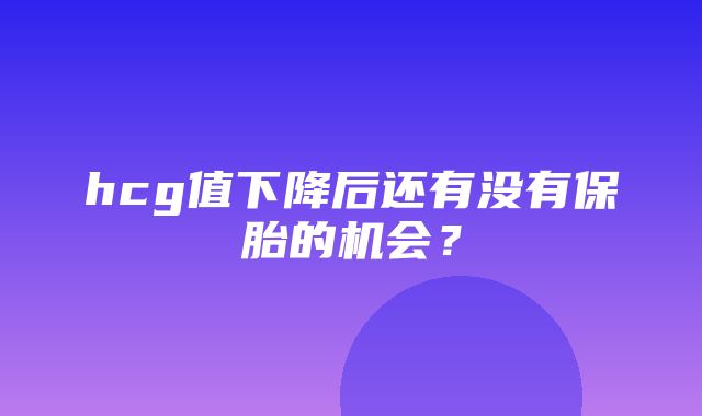 hcg值下降后还有没有保胎的机会？